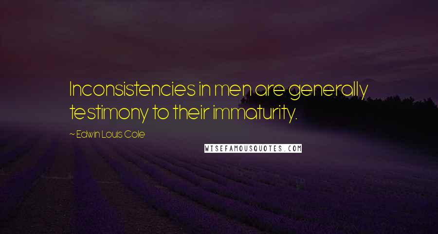 Edwin Louis Cole Quotes: Inconsistencies in men are generally testimony to their immaturity.