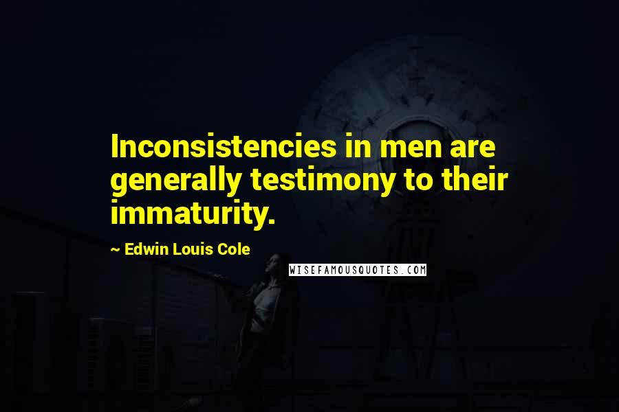 Edwin Louis Cole Quotes: Inconsistencies in men are generally testimony to their immaturity.