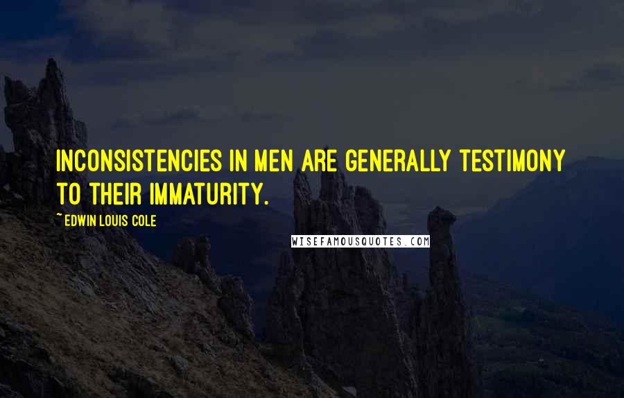 Edwin Louis Cole Quotes: Inconsistencies in men are generally testimony to their immaturity.