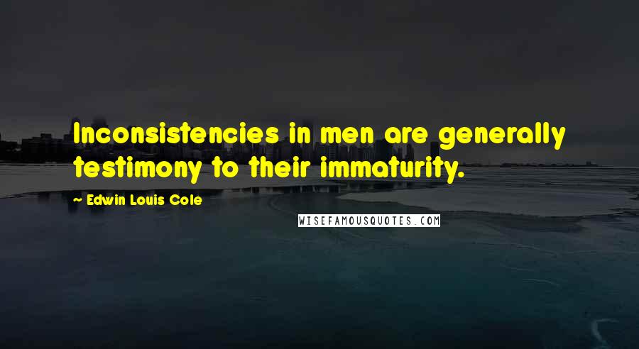 Edwin Louis Cole Quotes: Inconsistencies in men are generally testimony to their immaturity.