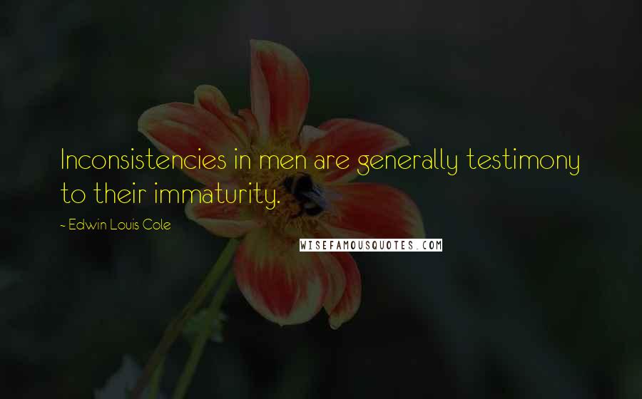Edwin Louis Cole Quotes: Inconsistencies in men are generally testimony to their immaturity.