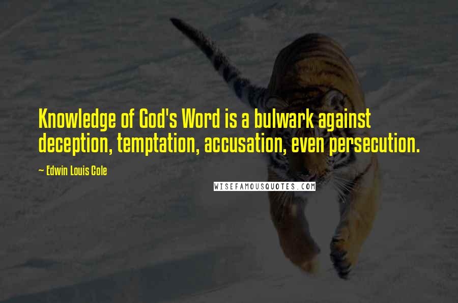 Edwin Louis Cole Quotes: Knowledge of God's Word is a bulwark against deception, temptation, accusation, even persecution.