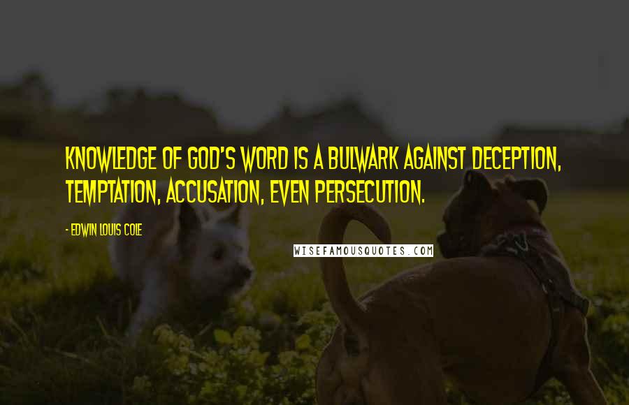 Edwin Louis Cole Quotes: Knowledge of God's Word is a bulwark against deception, temptation, accusation, even persecution.