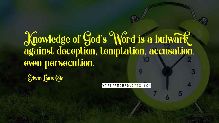 Edwin Louis Cole Quotes: Knowledge of God's Word is a bulwark against deception, temptation, accusation, even persecution.