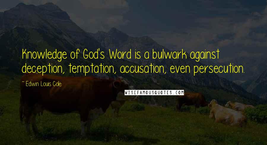 Edwin Louis Cole Quotes: Knowledge of God's Word is a bulwark against deception, temptation, accusation, even persecution.