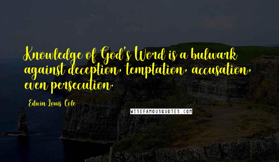 Edwin Louis Cole Quotes: Knowledge of God's Word is a bulwark against deception, temptation, accusation, even persecution.