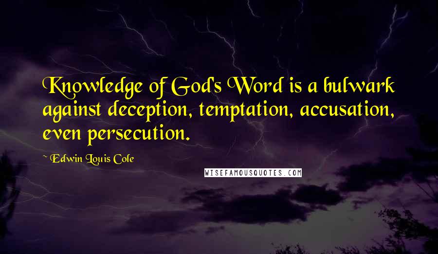 Edwin Louis Cole Quotes: Knowledge of God's Word is a bulwark against deception, temptation, accusation, even persecution.