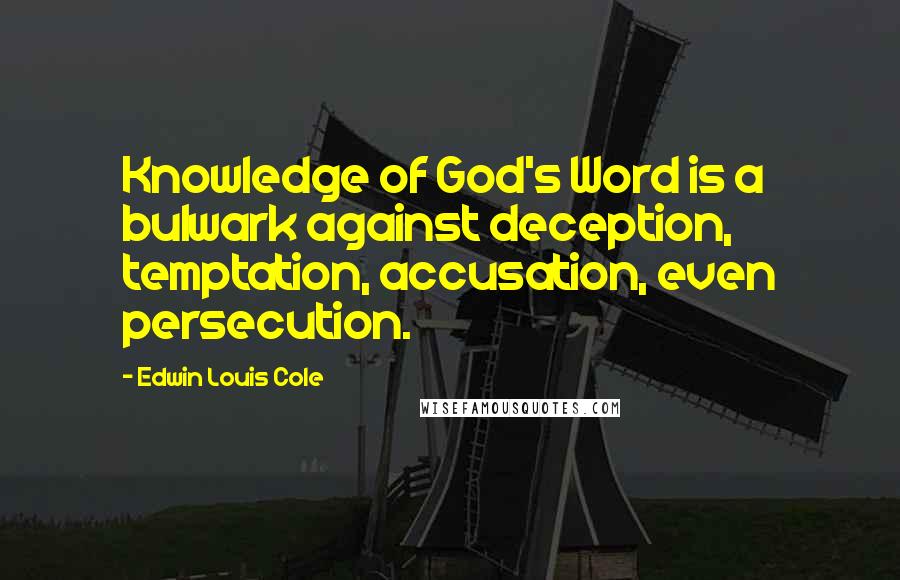 Edwin Louis Cole Quotes: Knowledge of God's Word is a bulwark against deception, temptation, accusation, even persecution.