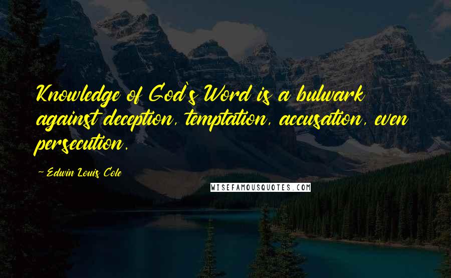 Edwin Louis Cole Quotes: Knowledge of God's Word is a bulwark against deception, temptation, accusation, even persecution.