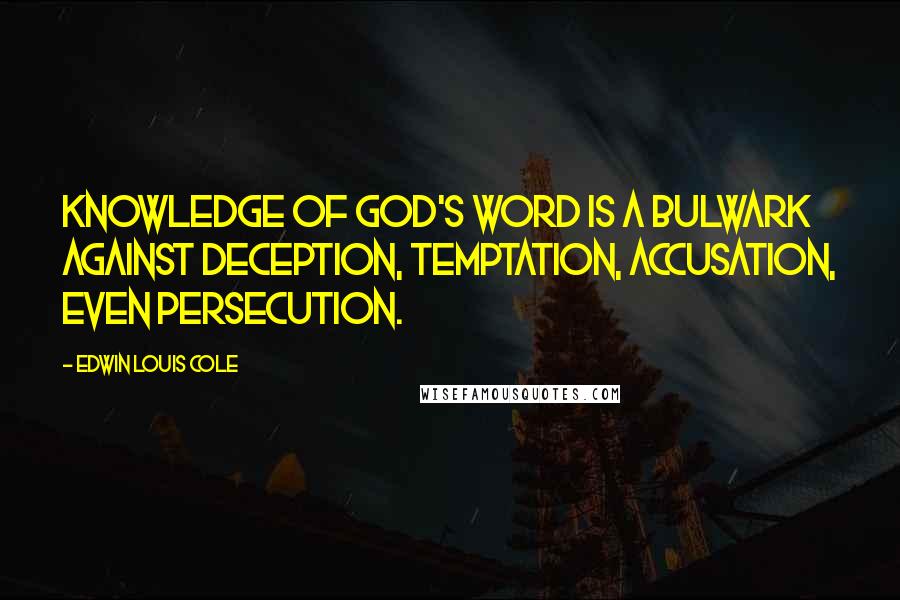 Edwin Louis Cole Quotes: Knowledge of God's Word is a bulwark against deception, temptation, accusation, even persecution.