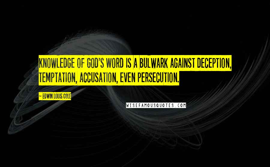 Edwin Louis Cole Quotes: Knowledge of God's Word is a bulwark against deception, temptation, accusation, even persecution.