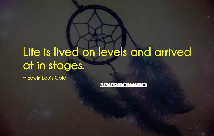 Edwin Louis Cole Quotes: Life is lived on levels and arrived at in stages.