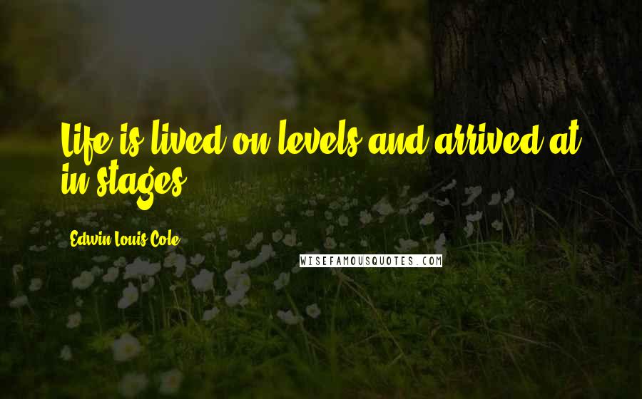 Edwin Louis Cole Quotes: Life is lived on levels and arrived at in stages.
