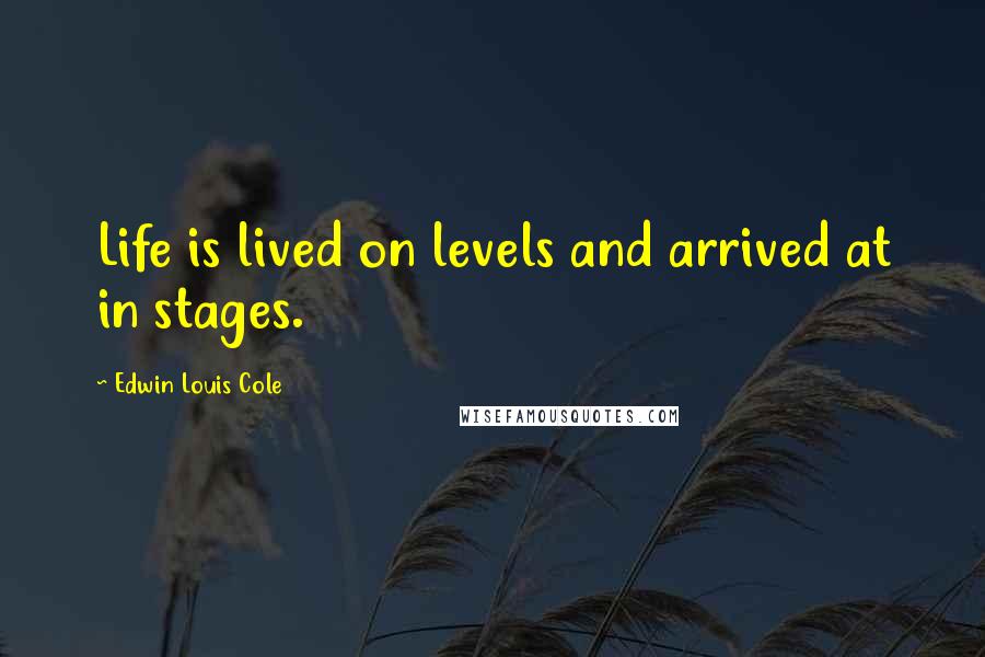 Edwin Louis Cole Quotes: Life is lived on levels and arrived at in stages.