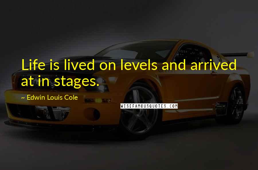 Edwin Louis Cole Quotes: Life is lived on levels and arrived at in stages.