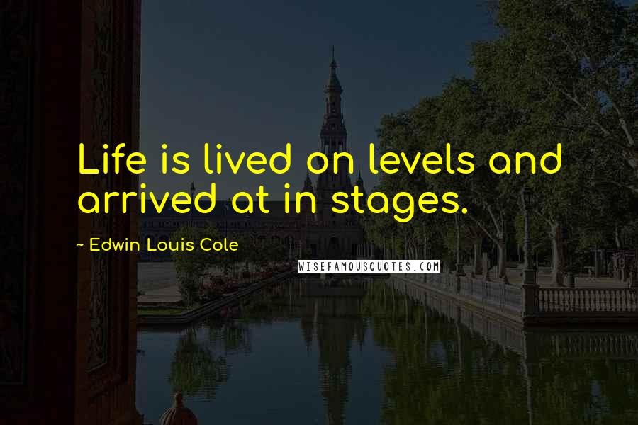 Edwin Louis Cole Quotes: Life is lived on levels and arrived at in stages.