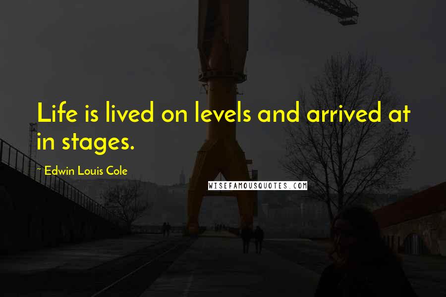 Edwin Louis Cole Quotes: Life is lived on levels and arrived at in stages.