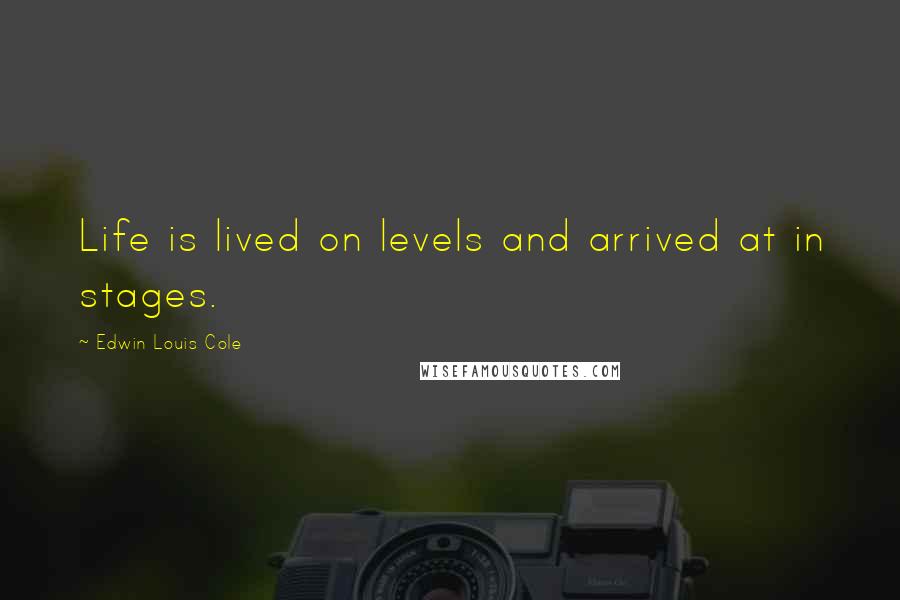 Edwin Louis Cole Quotes: Life is lived on levels and arrived at in stages.