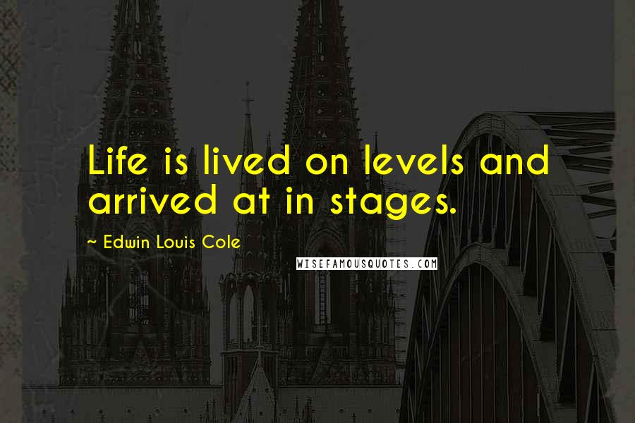 Edwin Louis Cole Quotes: Life is lived on levels and arrived at in stages.