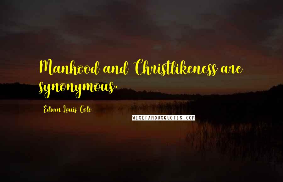 Edwin Louis Cole Quotes: Manhood and Christlikeness are synonymous.