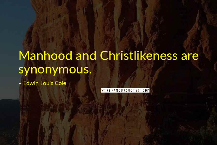 Edwin Louis Cole Quotes: Manhood and Christlikeness are synonymous.