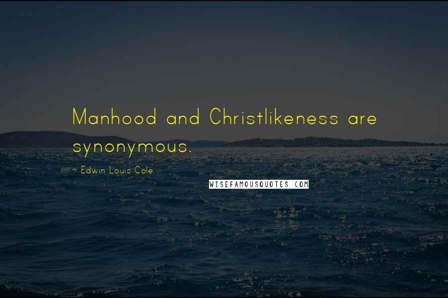 Edwin Louis Cole Quotes: Manhood and Christlikeness are synonymous.