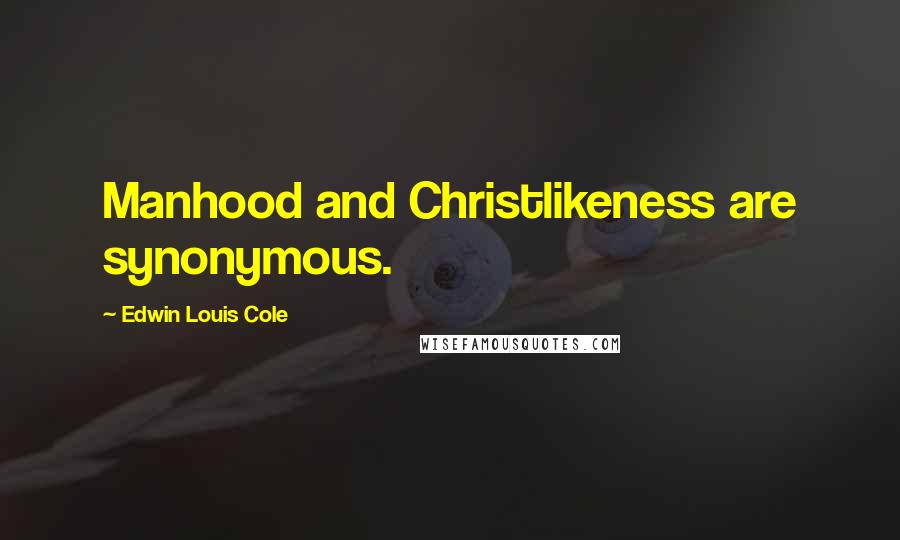Edwin Louis Cole Quotes: Manhood and Christlikeness are synonymous.