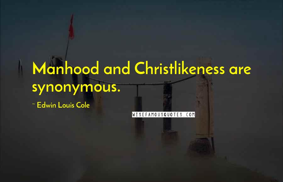 Edwin Louis Cole Quotes: Manhood and Christlikeness are synonymous.
