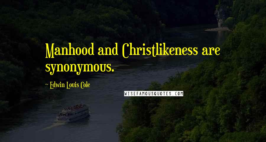 Edwin Louis Cole Quotes: Manhood and Christlikeness are synonymous.