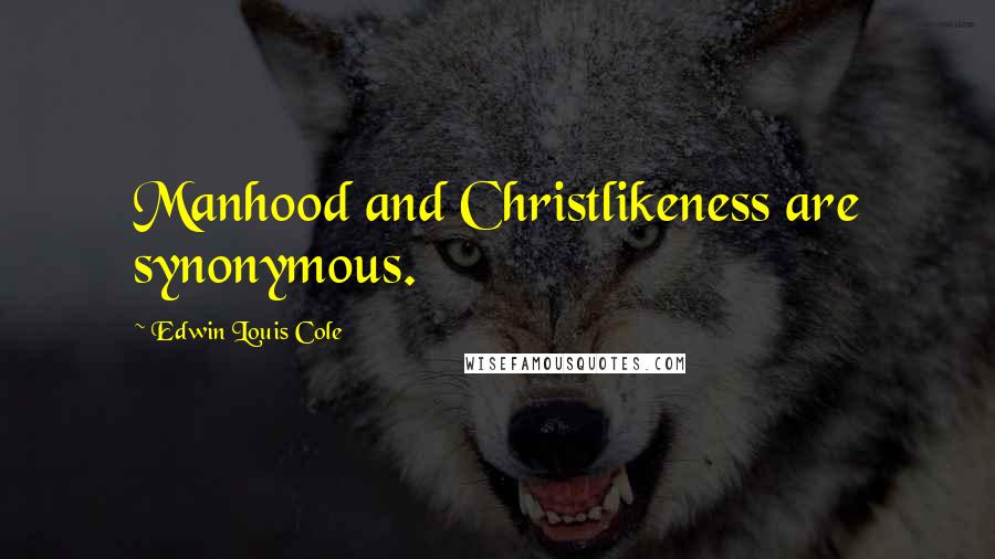 Edwin Louis Cole Quotes: Manhood and Christlikeness are synonymous.