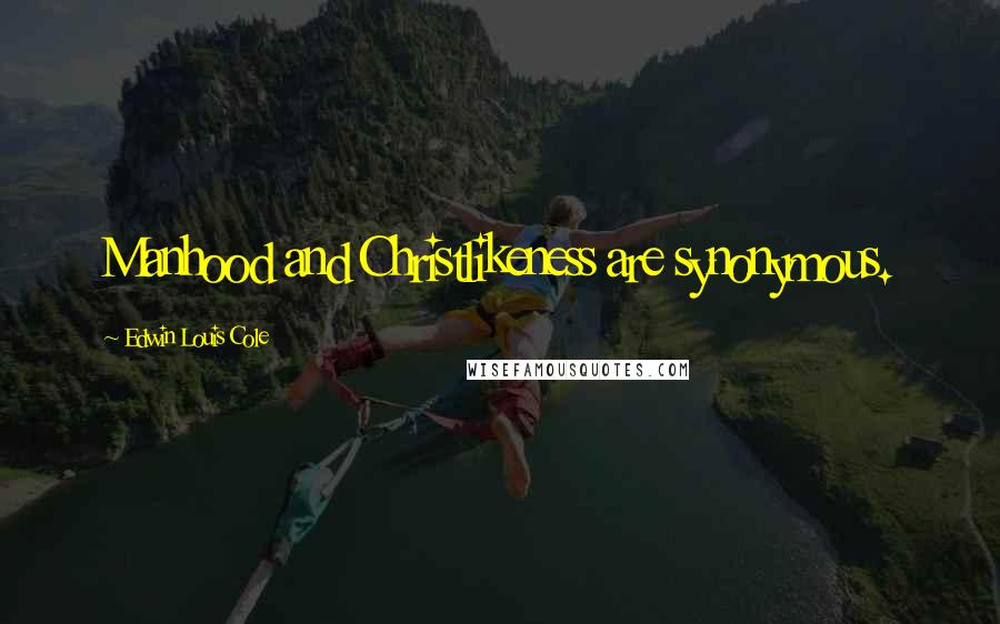 Edwin Louis Cole Quotes: Manhood and Christlikeness are synonymous.