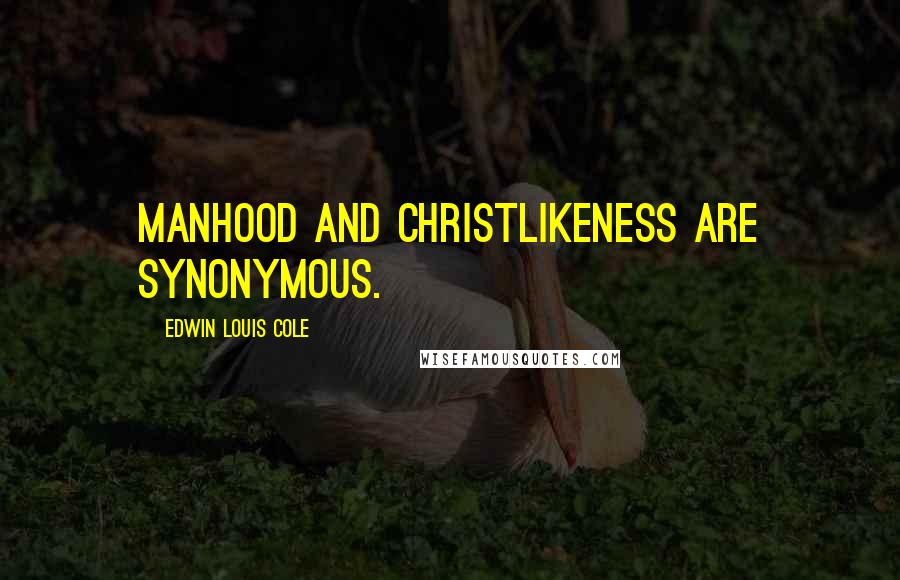 Edwin Louis Cole Quotes: Manhood and Christlikeness are synonymous.