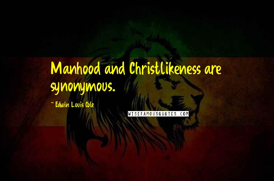 Edwin Louis Cole Quotes: Manhood and Christlikeness are synonymous.