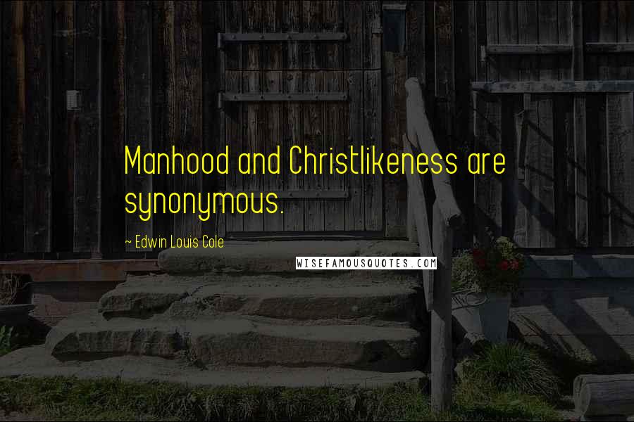 Edwin Louis Cole Quotes: Manhood and Christlikeness are synonymous.