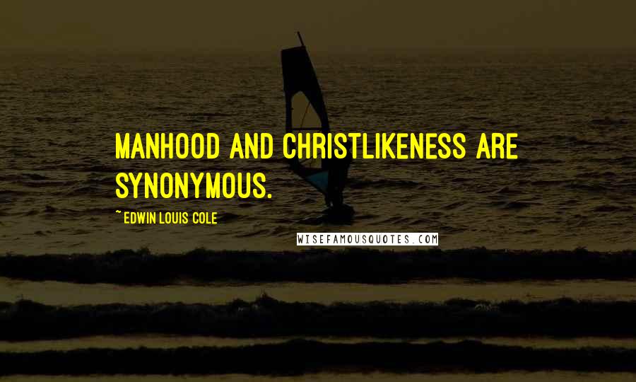 Edwin Louis Cole Quotes: Manhood and Christlikeness are synonymous.