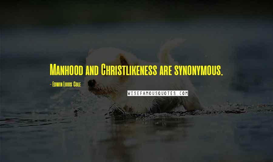 Edwin Louis Cole Quotes: Manhood and Christlikeness are synonymous.