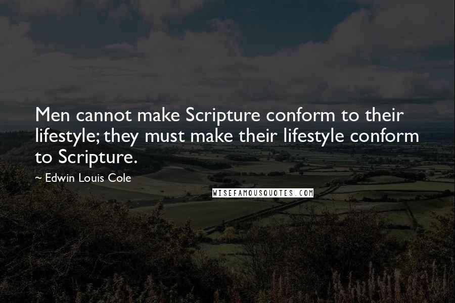 Edwin Louis Cole Quotes: Men cannot make Scripture conform to their lifestyle; they must make their lifestyle conform to Scripture.