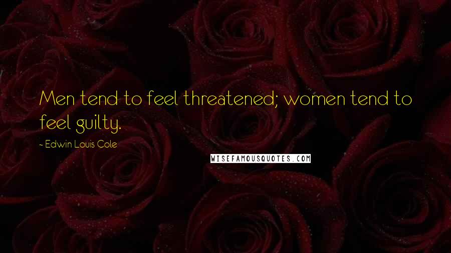Edwin Louis Cole Quotes: Men tend to feel threatened; women tend to feel guilty.