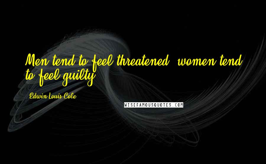 Edwin Louis Cole Quotes: Men tend to feel threatened; women tend to feel guilty.