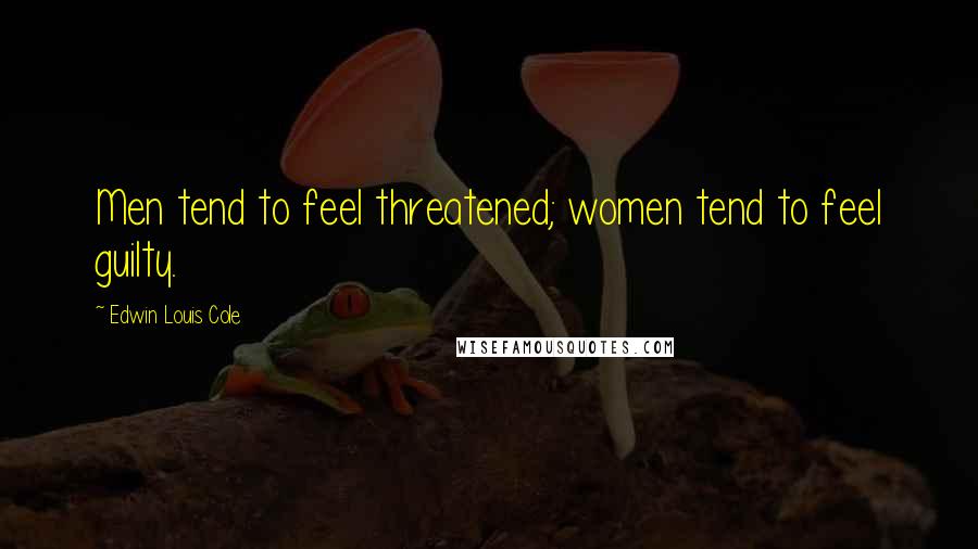 Edwin Louis Cole Quotes: Men tend to feel threatened; women tend to feel guilty.