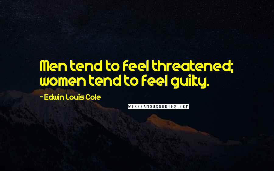 Edwin Louis Cole Quotes: Men tend to feel threatened; women tend to feel guilty.