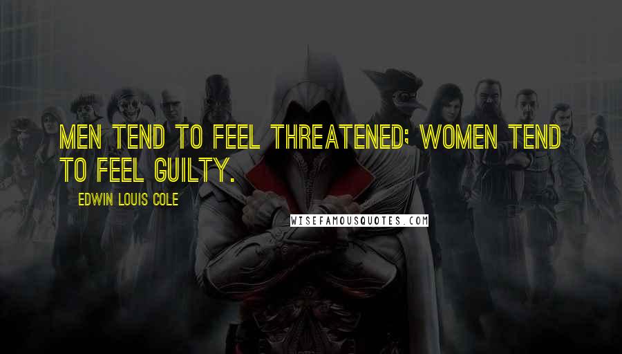 Edwin Louis Cole Quotes: Men tend to feel threatened; women tend to feel guilty.