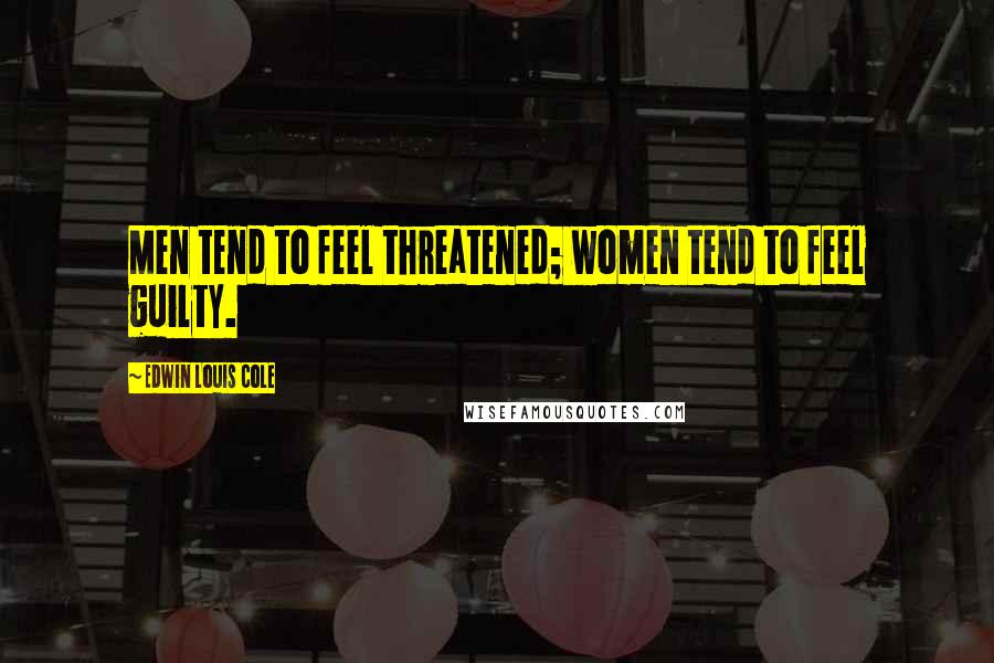 Edwin Louis Cole Quotes: Men tend to feel threatened; women tend to feel guilty.