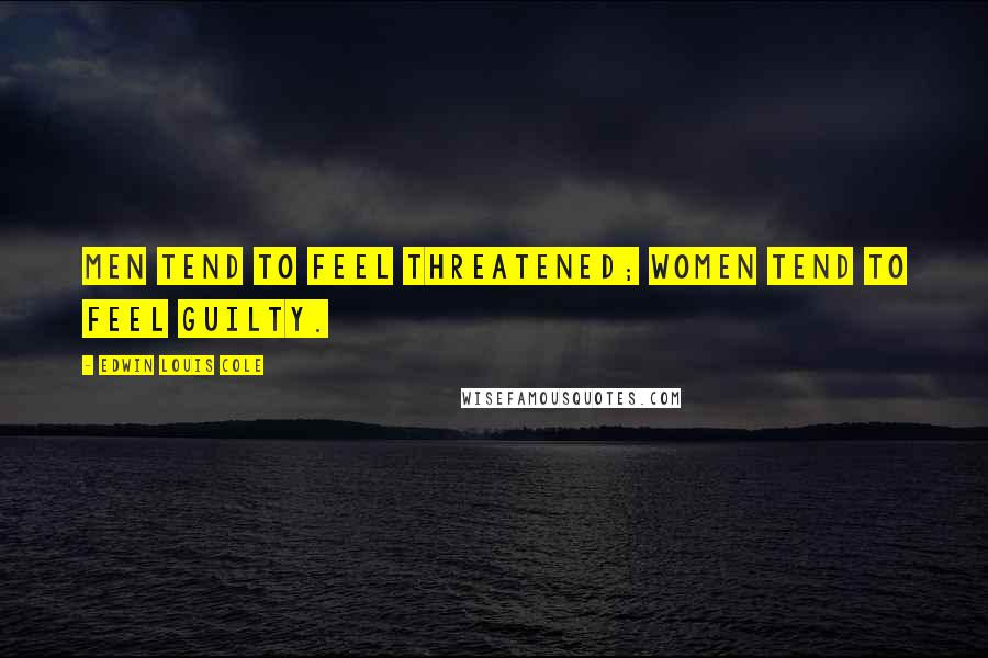 Edwin Louis Cole Quotes: Men tend to feel threatened; women tend to feel guilty.