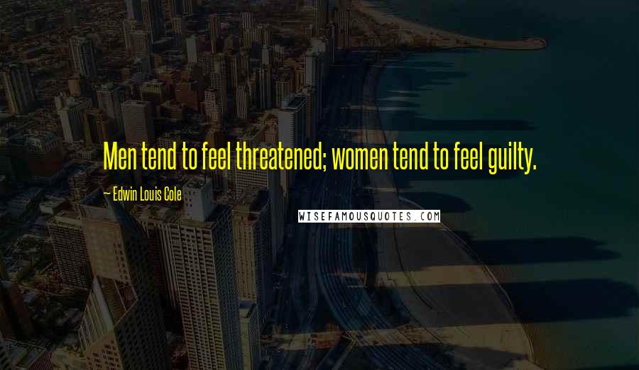 Edwin Louis Cole Quotes: Men tend to feel threatened; women tend to feel guilty.
