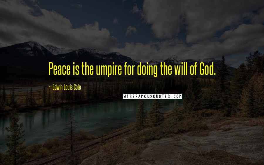 Edwin Louis Cole Quotes: Peace is the umpire for doing the will of God.