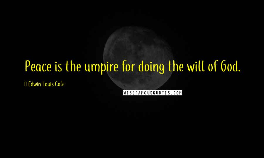 Edwin Louis Cole Quotes: Peace is the umpire for doing the will of God.