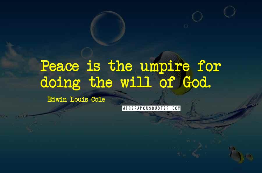 Edwin Louis Cole Quotes: Peace is the umpire for doing the will of God.
