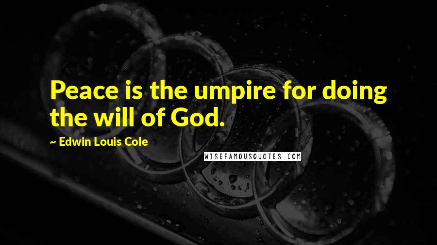 Edwin Louis Cole Quotes: Peace is the umpire for doing the will of God.