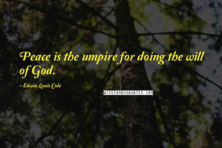 Edwin Louis Cole Quotes: Peace is the umpire for doing the will of God.